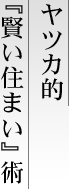 ヤツカ的「賢い住まい」術